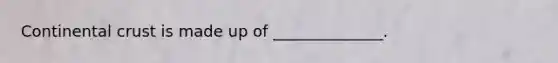Continental crust is made up of ______________.
