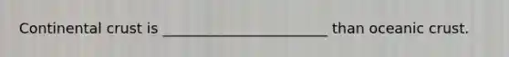 Continental crust is _______________________ than <a href='https://www.questionai.com/knowledge/kPVS0KdHos-oceanic-crust' class='anchor-knowledge'>oceanic crust</a>.
