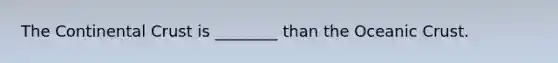 The Continental Crust is ________ than the Oceanic Crust.