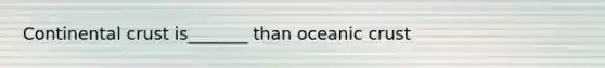 Continental crust is_______ than oceanic crust