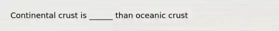 Continental crust is ______ than oceanic crust