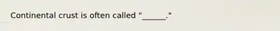 Continental crust is often called "______."