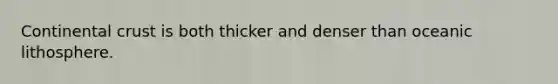 Continental crust is both thicker and denser than oceanic lithosphere.