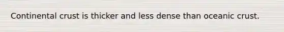 Continental crust is thicker and less dense than oceanic crust.