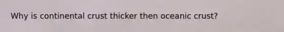 Why is continental crust thicker then <a href='https://www.questionai.com/knowledge/kPVS0KdHos-oceanic-crust' class='anchor-knowledge'>oceanic crust</a>?