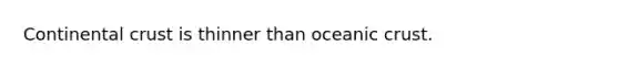 Continental crust is thinner than oceanic crust.