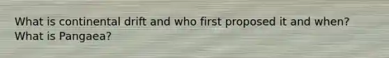 What is continental drift and who first proposed it and when? What is Pangaea?