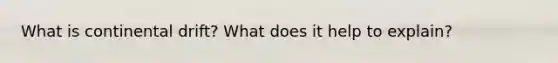 What is continental drift? What does it help to explain?