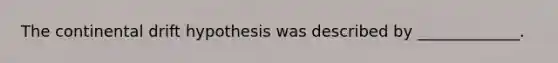 The continental drift hypothesis was described by _____________.