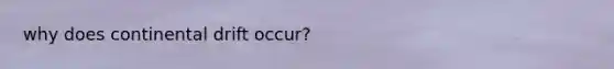 why does continental drift occur?
