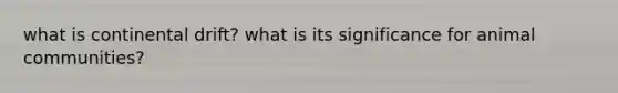 what is continental drift? what is its significance for animal communities?
