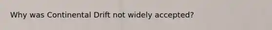 Why was Continental Drift not widely accepted?