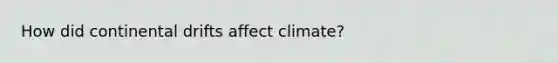 How did continental drifts affect climate?