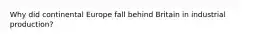 Why did continental Europe fall behind Britain in industrial production?