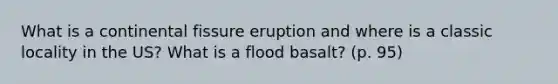 What is a continental fissure eruption and where is a classic locality in the US? What is a flood basalt? (p. 95)