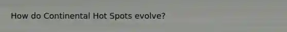 How do Continental Hot Spots evolve?