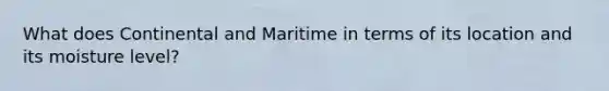 What does Continental and Maritime in terms of its location and its moisture level?