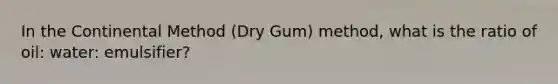 In the Continental Method (Dry Gum) method, what is the ratio of oil: water: emulsifier?