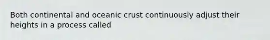 Both continental and oceanic crust continuously adjust their heights in a process called