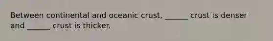 Between continental and <a href='https://www.questionai.com/knowledge/kPVS0KdHos-oceanic-crust' class='anchor-knowledge'>oceanic crust</a>, ______ crust is denser and ______ crust is thicker.