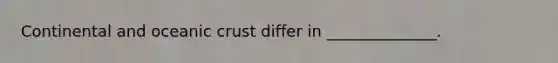 Continental and oceanic crust differ in ______________.