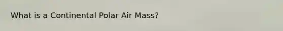 What is a Continental Polar Air Mass?