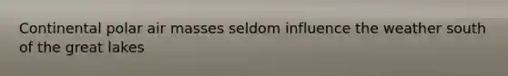 Continental polar air masses seldom influence the weather south of the great lakes