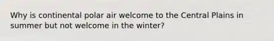 Why is continental polar air welcome to the Central Plains in summer but not welcome in the winter?