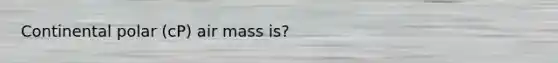 Continental polar (cP) air mass is?
