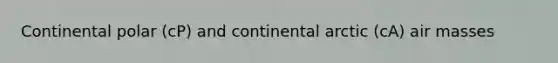 Continental polar (cP) and continental arctic (cA) <a href='https://www.questionai.com/knowledge/kxxue2ni5z-air-masses' class='anchor-knowledge'>air masses</a>