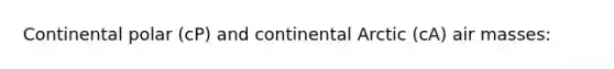 Continental polar (cP) and continental Arctic (cA) <a href='https://www.questionai.com/knowledge/kxxue2ni5z-air-masses' class='anchor-knowledge'>air masses</a>: