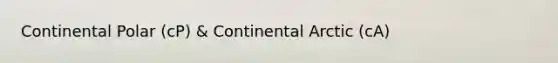 Continental Polar (cP) & Continental Arctic (cA)