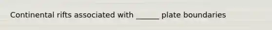 Continental rifts associated with ______ plate boundaries