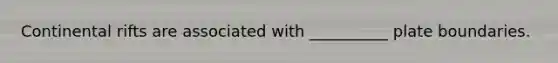 Continental rifts are associated with __________ plate boundaries.