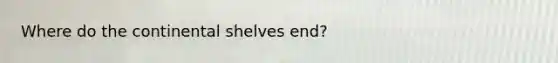 Where do the continental shelves end?