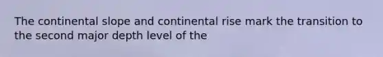 The continental slope and continental rise mark the transition to the second major depth level of the