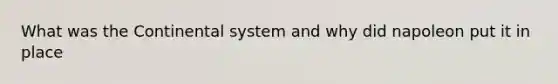 What was the Continental system and why did napoleon put it in place