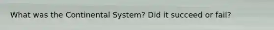 What was the Continental System? Did it succeed or fail?