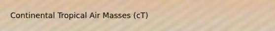 Continental Tropical Air Masses (cT)