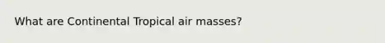 What are Continental Tropical air masses?