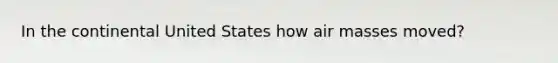In the continental United States how air masses moved?