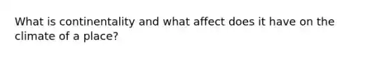 What is continentality and what affect does it have on the climate of a place?