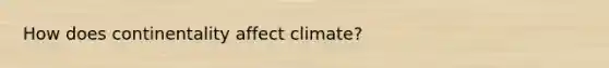 How does continentality affect climate?