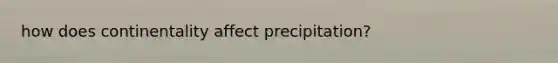 how does continentality affect precipitation?