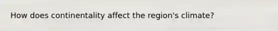 How does continentality affect the region's climate?