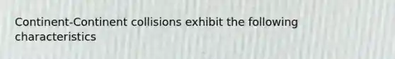 Continent-Continent collisions exhibit the following characteristics