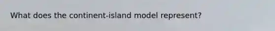 What does the continent-island model represent?