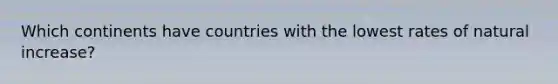 Which continents have countries with the lowest rates of natural increase?