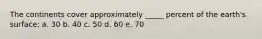 The continents cover approximately _____ percent of the earth's surface: a. 30 b. 40 c. 50 d. 60 e. 70