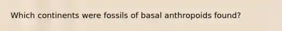 Which continents were fossils of basal anthropoids found?